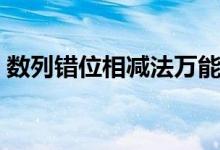 數(shù)列錯(cuò)位相減法萬能公式（數(shù)列錯(cuò)位相減法）