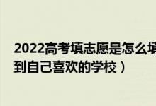 2022高考填志愿是怎么填的（2022高考填志愿如何快速找到自己喜歡的學校）