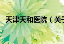 天津天和醫(yī)院（關(guān)于天津天和醫(yī)院的介紹）