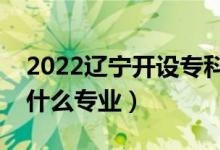 2022遼寧開設?？频谋究拼髮W有哪些（都有什么專業(yè)）