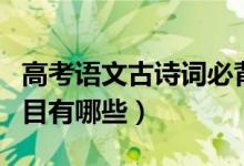 高考語(yǔ)文古詩(shī)詞必背（高考語(yǔ)文古詩(shī)詞必背篇目有哪些）