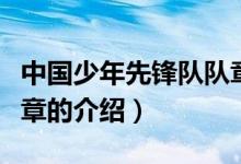 中國少年先鋒隊隊章（關(guān)于中國少年先鋒隊隊章的介紹）