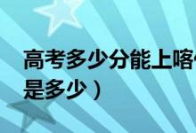 高考多少分能上喀什大學（2021錄取分數(shù)線是多少）