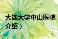 大連大學中山醫(yī)院（關于大連大學中山醫(yī)院的介紹）