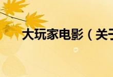 大玩家電影（關(guān)于大玩家電影的介紹）