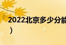 2022北京多少分能上本科（高考分?jǐn)?shù)線預(yù)測）