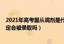 2021年高考服從調(diào)劑是什么意思（2022高考服從調(diào)劑就一定會(huì)被錄取嗎）