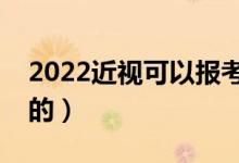 2022近視可以報(bào)考軍校嗎（體檢標(biāo)準(zhǔn)是怎樣的）
