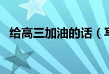 給高三加油的話（寫給高三學(xué)生拼搏的話）