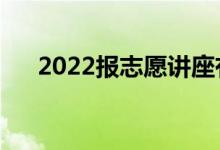 2022報(bào)志愿講座有必要聽嗎（為什么）