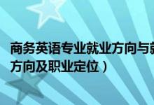 商務(wù)英語專業(yè)就業(yè)方向與就業(yè)前景（2022商務(wù)英語專業(yè)就業(yè)方向及職業(yè)定位）