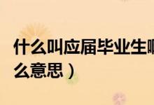什么叫應(yīng)屆畢業(yè)生?。ㄋ^的應(yīng)屆畢業(yè)生是什么意思）