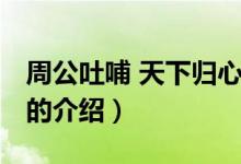 周公吐哺 天下歸心（關(guān)于周公吐哺 天下歸心的介紹）