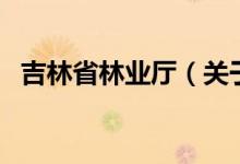 吉林省林業(yè)廳（關于吉林省林業(yè)廳的介紹）