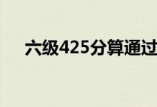 六級(jí)425分算通過嗎(425分及格了嗎)