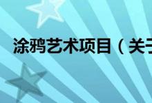 涂鴉藝術(shù)項(xiàng)目（關(guān)于涂鴉藝術(shù)項(xiàng)目的介紹）