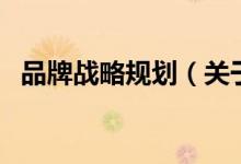 品牌戰(zhàn)略規(guī)劃（關于品牌戰(zhàn)略規(guī)劃的介紹）