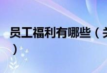 員工福利有哪些（關于員工福利有哪些的介紹）