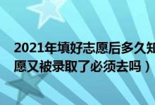2021年填好志愿后多久知道自己被錄?。?022如果填了志愿又被錄取了必須去嗎）