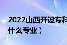 2022山西開設?？频谋究拼髮W有哪些（都有什么專業(yè)）