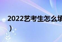2022藝考生怎么填報高考志愿（應該怎么填）