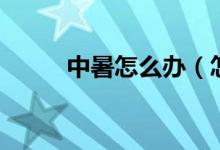 中暑怎么辦（怎么緩解中暑癥狀）