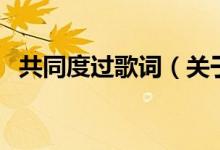 共同度過(guò)歌詞（關(guān)于共同度過(guò)歌詞的介紹）