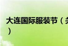大連國(guó)際服裝節(jié)（關(guān)于大連國(guó)際服裝節(jié)的介紹）