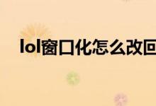 lol窗口化怎么改回來（還原窗口化步驟）