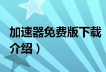 加速器免費版下載（關(guān)于加速器免費版下載的介紹）