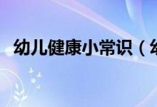 幼兒健康小常識（幼兒健康小常識是哪些）