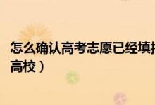 怎么確認高考志愿已經(jīng)填報（2022高考填志愿如何快速識別高校）