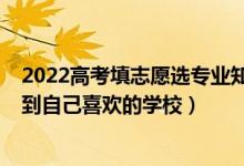 2022高考填志愿選專業(yè)知識（2022高考填志愿如何快速找到自己喜歡的學校）