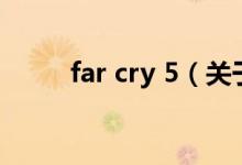 far cry 5（關于far cry 5的介紹）