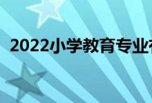 2022小學(xué)教育專業(yè)有出路嗎（前景怎么樣）