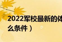 2022軍校最新的體重要求（報(bào)考軍校需要什么條件）