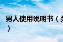 男人使用說明書（關(guān)于男人使用說明書的介紹）