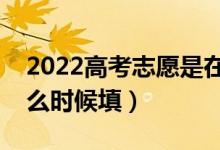 2022高考志愿是在分?jǐn)?shù)出來填報(bào)志愿嗎（什么時(shí)候填）