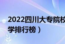 2022四川大專院校排名（最好的高職?？拼髮W(xué)排行榜）