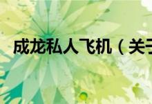 成龍私人飛機（關(guān)于成龍私人飛機的介紹）