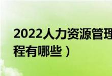 2022人力資源管理專業(yè)主要學(xué)什么（開設(shè)課程有哪些）