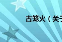 古籠火（關(guān)于古籠火的介紹）