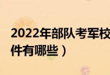 2022年部隊考軍校政策（2022報考軍校的條件有哪些）