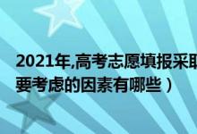 2021年,高考志愿填報(bào)采取什么模式（2022高考填報(bào)志愿需要考慮的因素有哪些）
