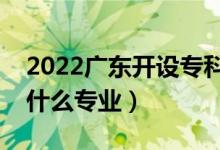 2022廣東開設?？频谋究拼髮W有哪些（都有什么專業(yè)）
