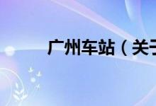 廣州車站（關(guān)于廣州車站的介紹）