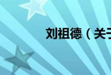 劉祖德（關(guān)于劉祖德的介紹）