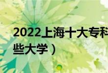 2022上海十大?？茖W(xué)校排名（高職可以考哪些大學(xué)）