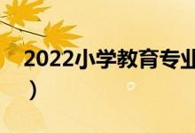 2022小學教育專業(yè)學什么（開設(shè)課程有哪些）