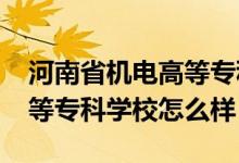 河南省機電高等專科學(xué)校（2022河南機電高等?？茖W(xué)校怎么樣）